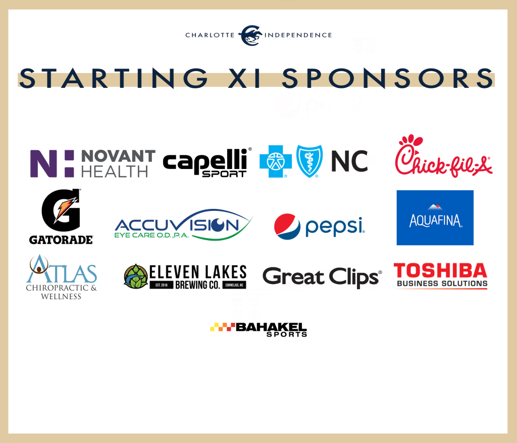 Charlotte Independence Starting Eleven Sponsors include Novant Health, Capelli Sport, Blue Cross Blue Shield of North Carolina, Chick-fil-a, Gatorade, Accuvision LASIK, Pepsi, Aquafina, Atlas Chiropractic and Wellness, Eleven Lakes Brewing Company, Great Clips, Toshiba, and Bahakel Sports.